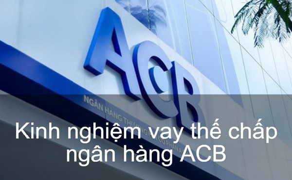 Tham khảo các kinh nghiệm vay thế chấp tại ngân hàng ACB để đảm bảo quyền lợi một cách tốt nhất